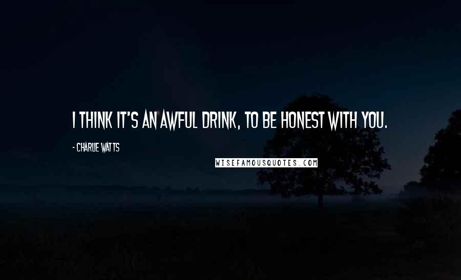 Charlie Watts Quotes: I think it's an awful drink, to be honest with you.