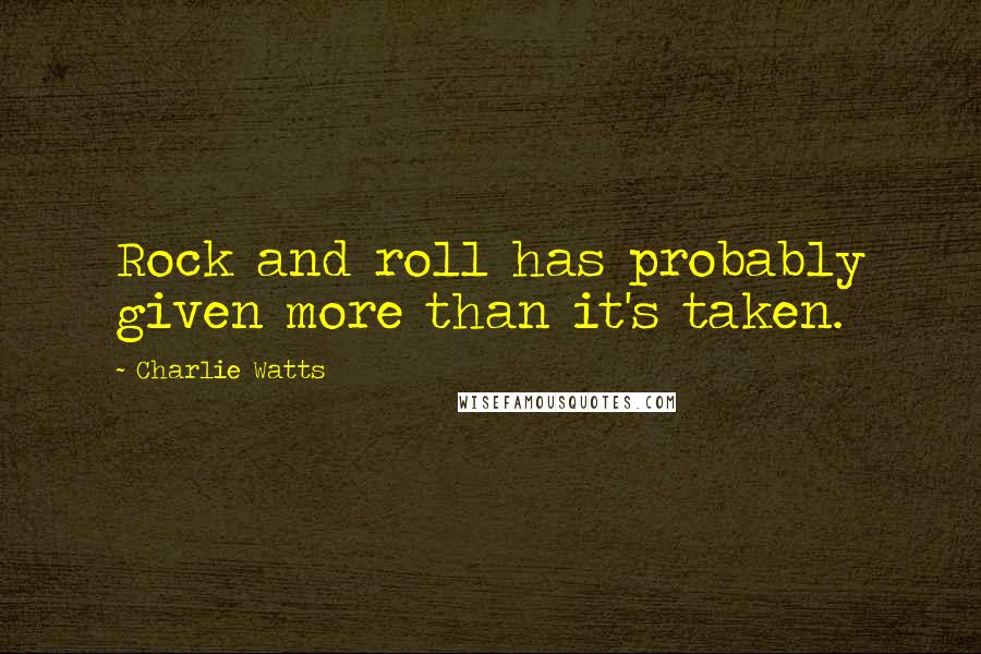 Charlie Watts Quotes: Rock and roll has probably given more than it's taken.