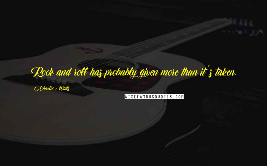Charlie Watts Quotes: Rock and roll has probably given more than it's taken.