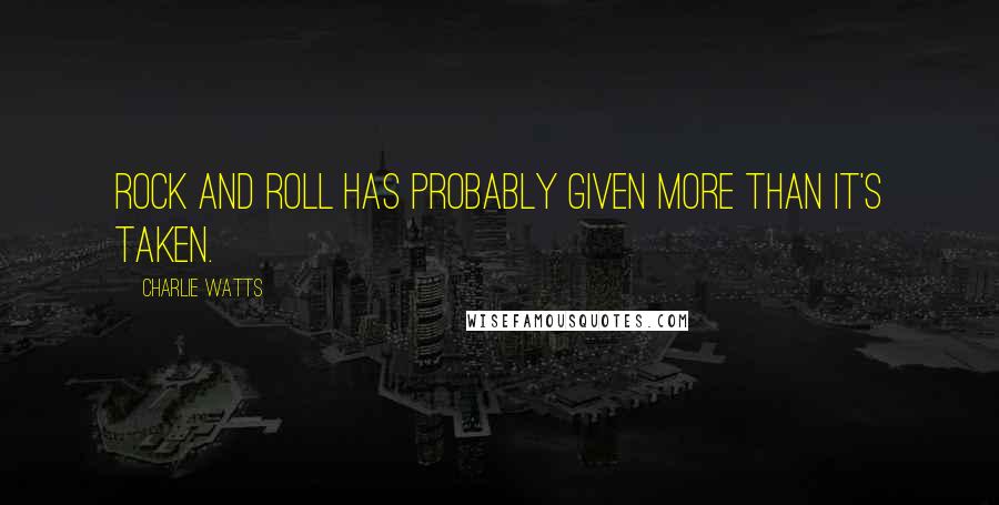 Charlie Watts Quotes: Rock and roll has probably given more than it's taken.