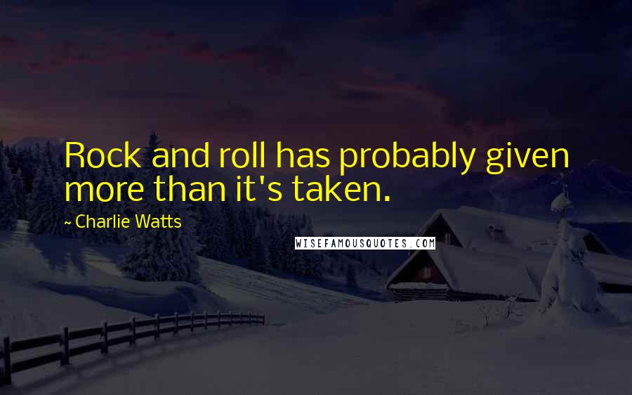 Charlie Watts Quotes: Rock and roll has probably given more than it's taken.