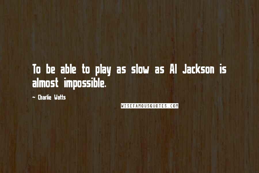 Charlie Watts Quotes: To be able to play as slow as Al Jackson is almost impossible.