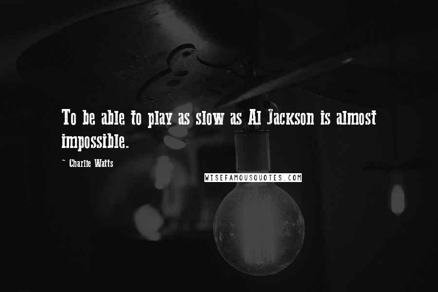 Charlie Watts Quotes: To be able to play as slow as Al Jackson is almost impossible.