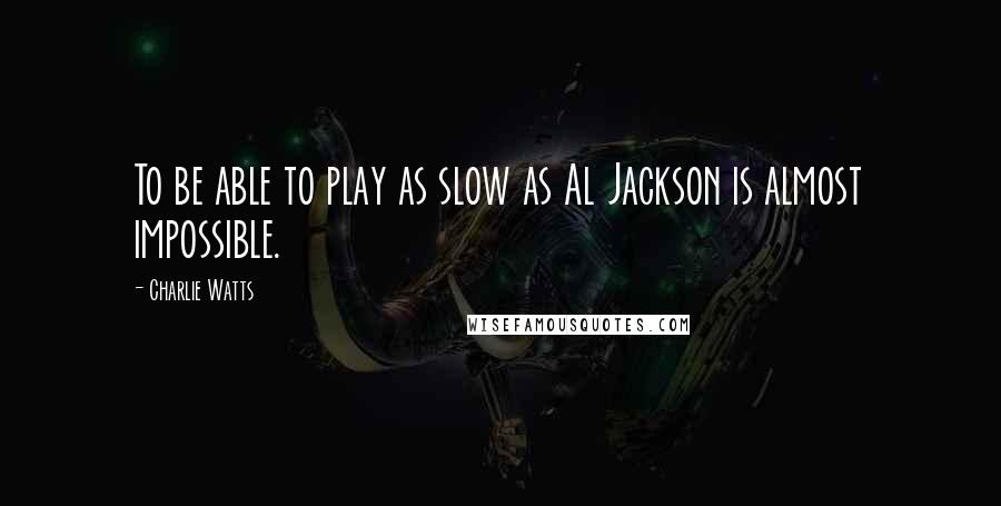 Charlie Watts Quotes: To be able to play as slow as Al Jackson is almost impossible.