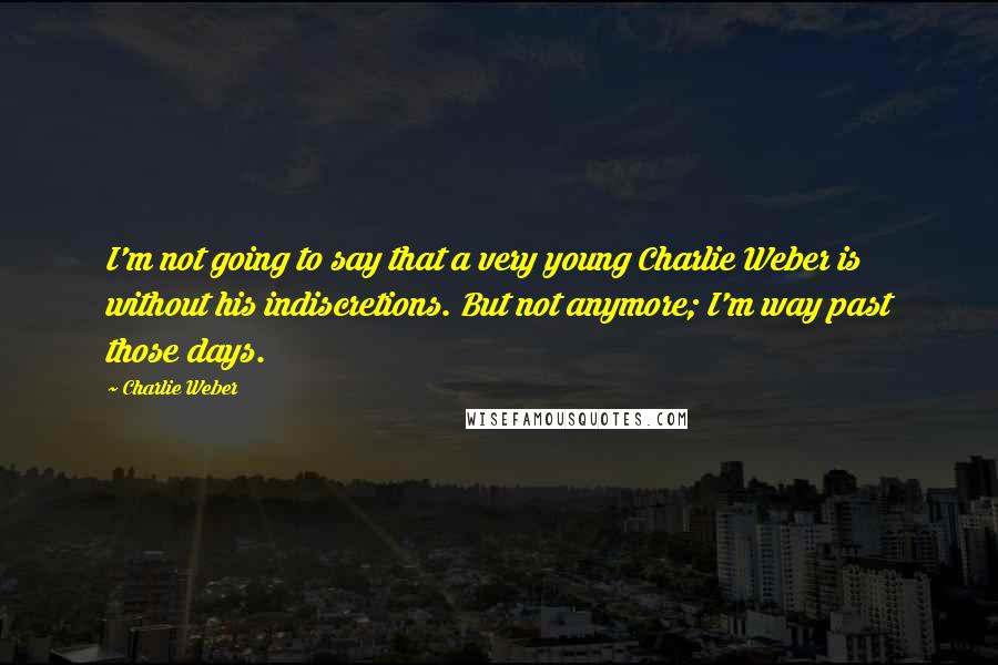 Charlie Weber Quotes: I'm not going to say that a very young Charlie Weber is without his indiscretions. But not anymore; I'm way past those days.