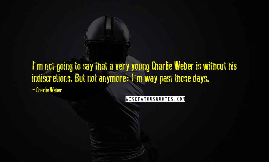 Charlie Weber Quotes: I'm not going to say that a very young Charlie Weber is without his indiscretions. But not anymore; I'm way past those days.