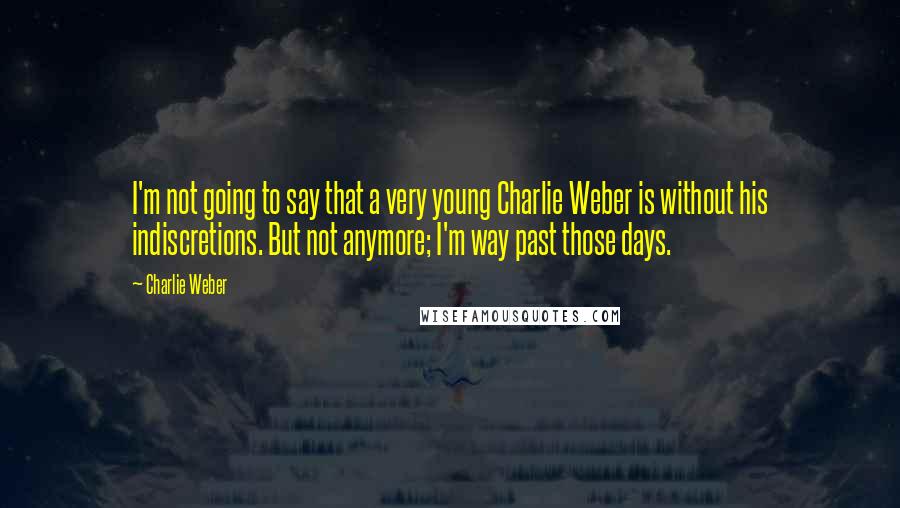 Charlie Weber Quotes: I'm not going to say that a very young Charlie Weber is without his indiscretions. But not anymore; I'm way past those days.