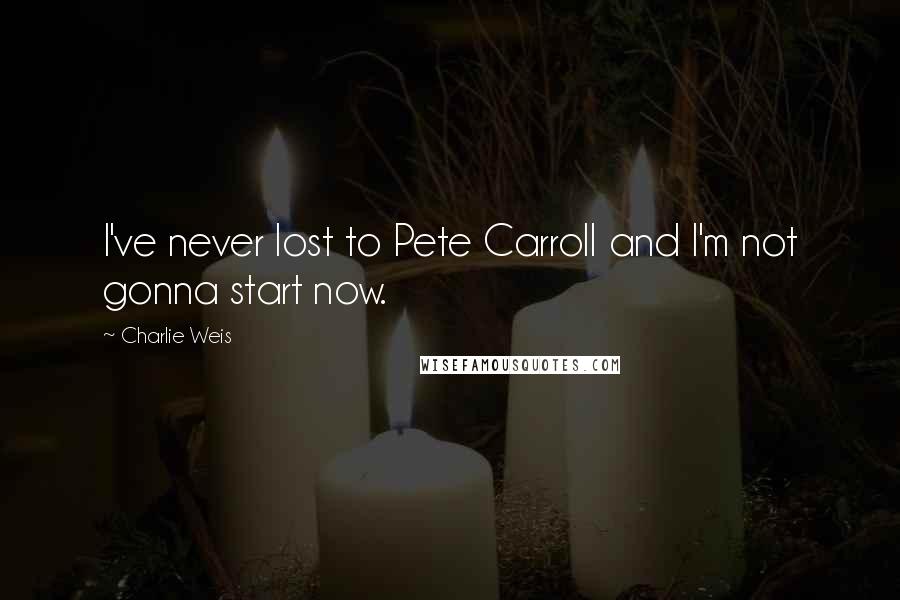 Charlie Weis Quotes: I've never lost to Pete Carroll and I'm not gonna start now.