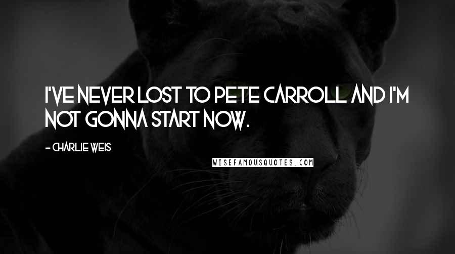 Charlie Weis Quotes: I've never lost to Pete Carroll and I'm not gonna start now.