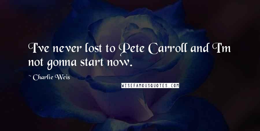 Charlie Weis Quotes: I've never lost to Pete Carroll and I'm not gonna start now.