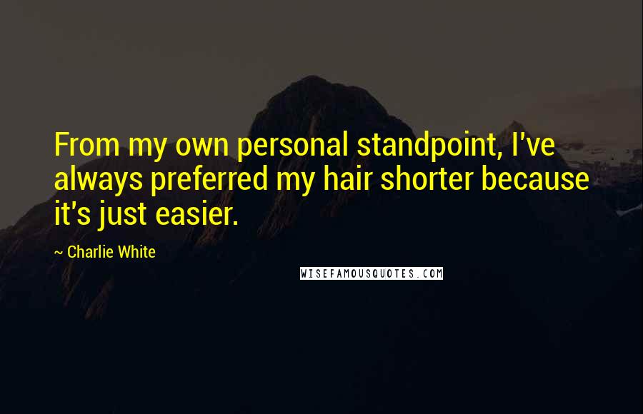 Charlie White Quotes: From my own personal standpoint, I've always preferred my hair shorter because it's just easier.