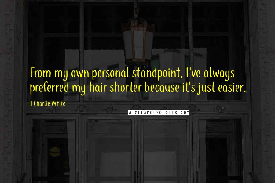 Charlie White Quotes: From my own personal standpoint, I've always preferred my hair shorter because it's just easier.