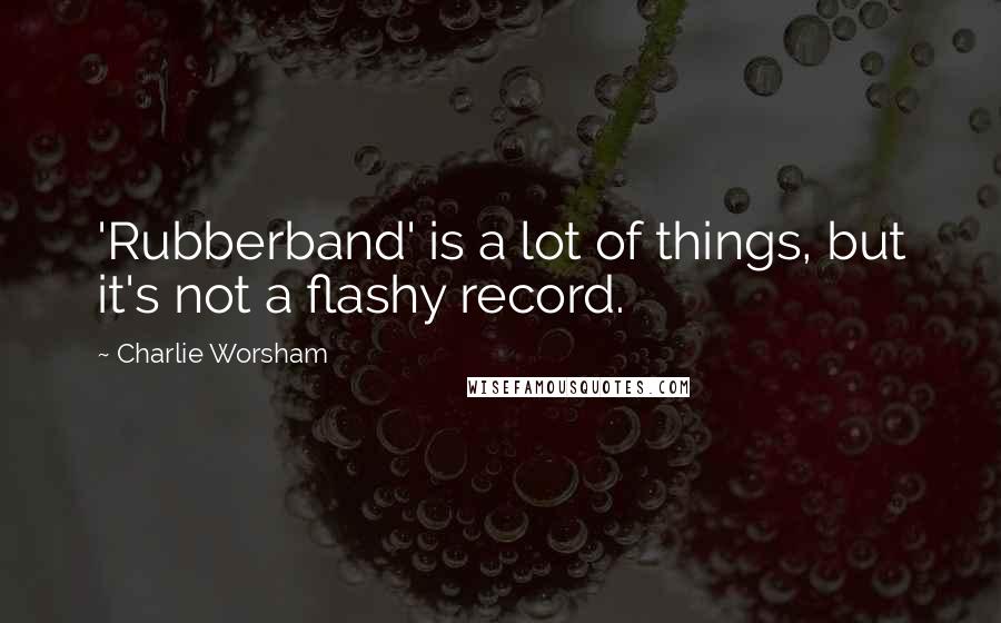 Charlie Worsham Quotes: 'Rubberband' is a lot of things, but it's not a flashy record.