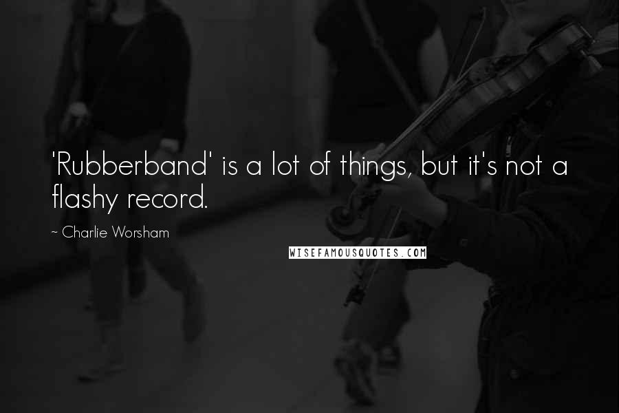 Charlie Worsham Quotes: 'Rubberband' is a lot of things, but it's not a flashy record.