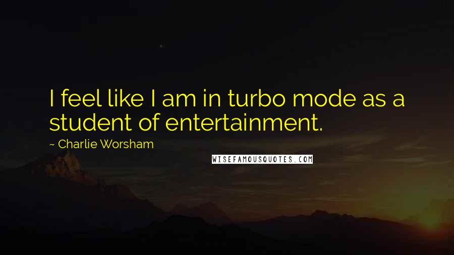 Charlie Worsham Quotes: I feel like I am in turbo mode as a student of entertainment.