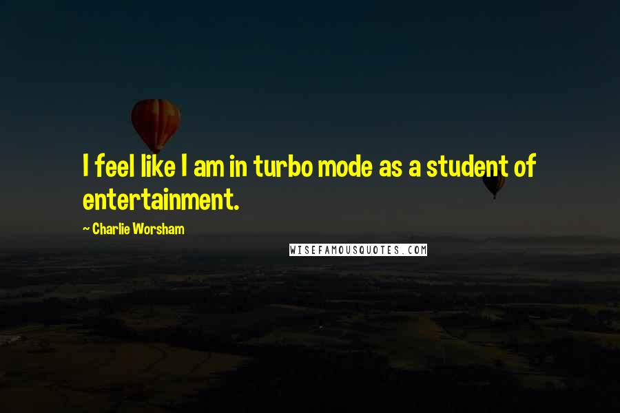 Charlie Worsham Quotes: I feel like I am in turbo mode as a student of entertainment.