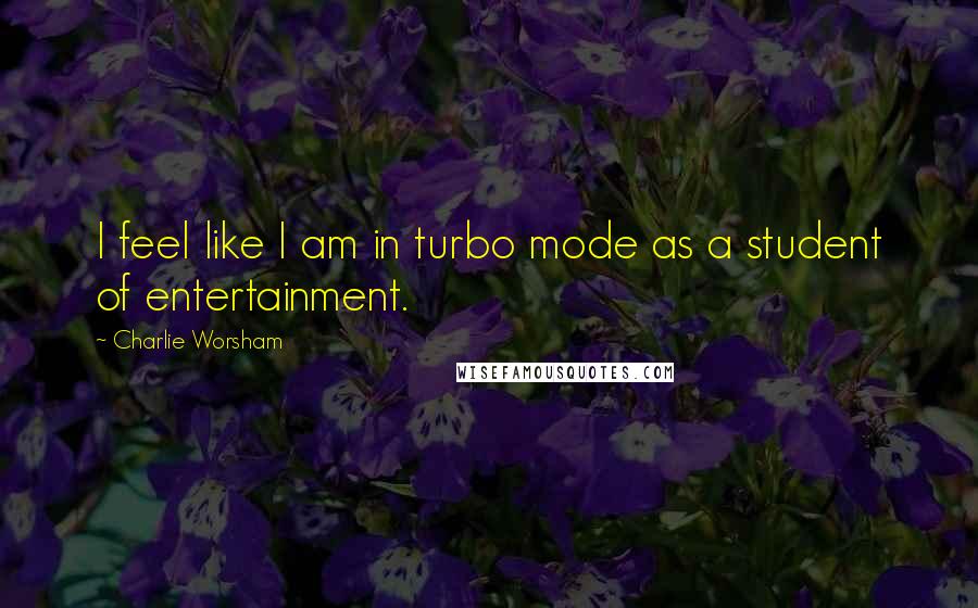 Charlie Worsham Quotes: I feel like I am in turbo mode as a student of entertainment.