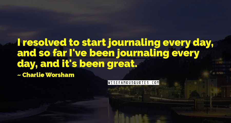 Charlie Worsham Quotes: I resolved to start journaling every day, and so far I've been journaling every day, and it's been great.