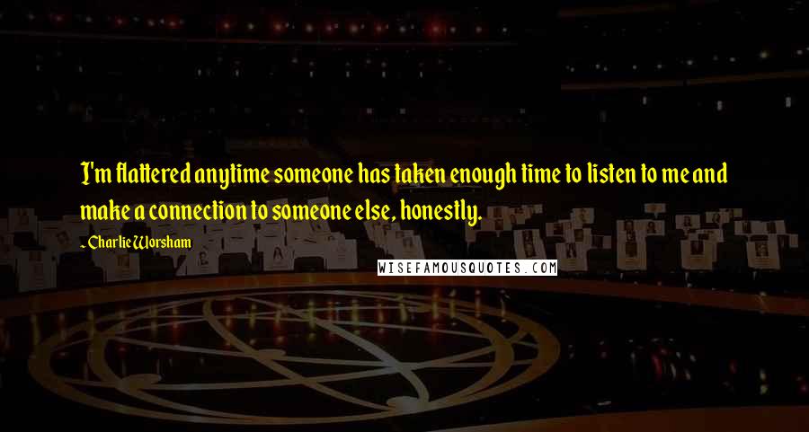 Charlie Worsham Quotes: I'm flattered anytime someone has taken enough time to listen to me and make a connection to someone else, honestly.