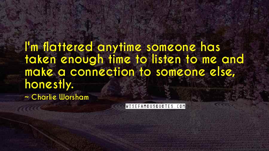 Charlie Worsham Quotes: I'm flattered anytime someone has taken enough time to listen to me and make a connection to someone else, honestly.