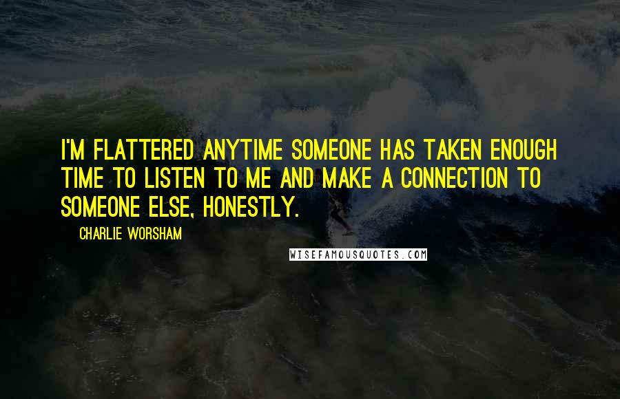 Charlie Worsham Quotes: I'm flattered anytime someone has taken enough time to listen to me and make a connection to someone else, honestly.