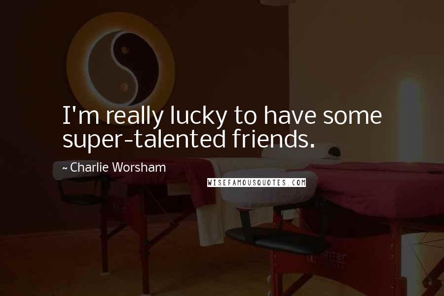 Charlie Worsham Quotes: I'm really lucky to have some super-talented friends.