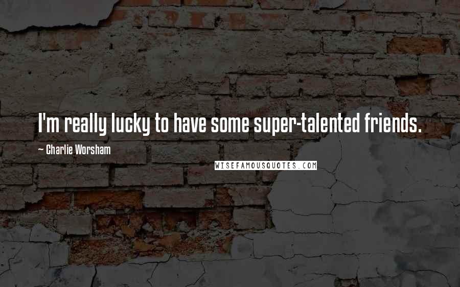 Charlie Worsham Quotes: I'm really lucky to have some super-talented friends.
