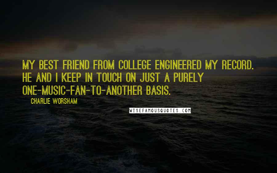 Charlie Worsham Quotes: My best friend from college engineered my record. He and I keep in touch on just a purely one-music-fan-to-another basis.