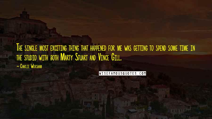 Charlie Worsham Quotes: The single most exciting thing that happened for me was getting to spend some time in the studio with both Marty Stuart and Vince Gill.