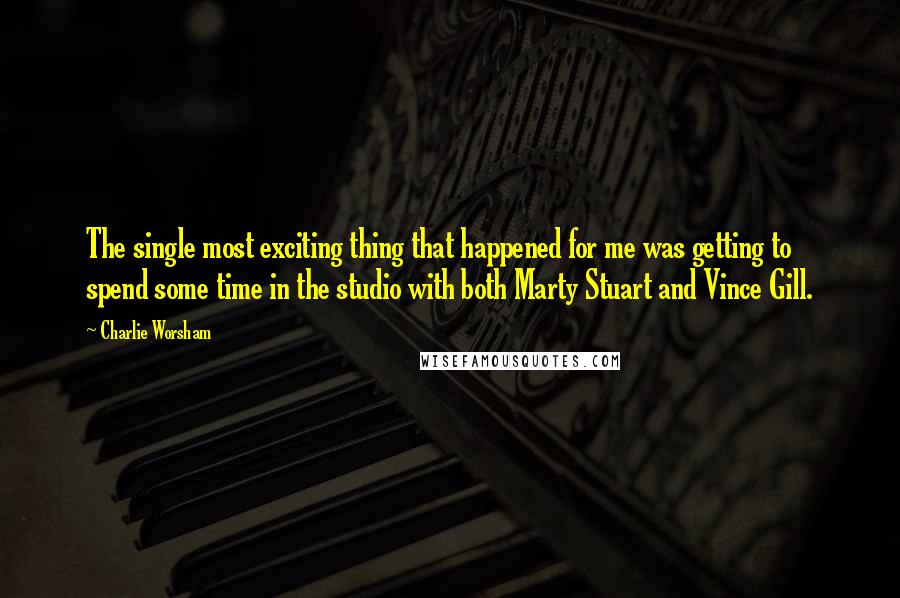 Charlie Worsham Quotes: The single most exciting thing that happened for me was getting to spend some time in the studio with both Marty Stuart and Vince Gill.