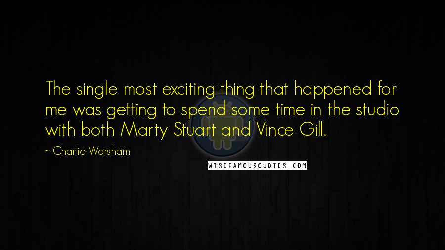 Charlie Worsham Quotes: The single most exciting thing that happened for me was getting to spend some time in the studio with both Marty Stuart and Vince Gill.