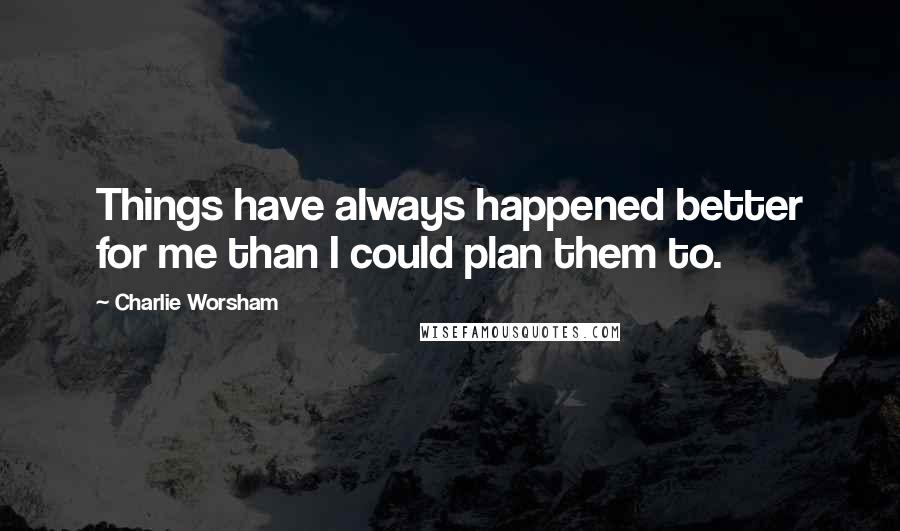 Charlie Worsham Quotes: Things have always happened better for me than I could plan them to.