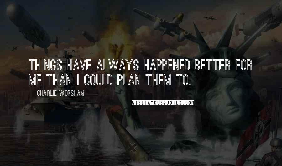 Charlie Worsham Quotes: Things have always happened better for me than I could plan them to.