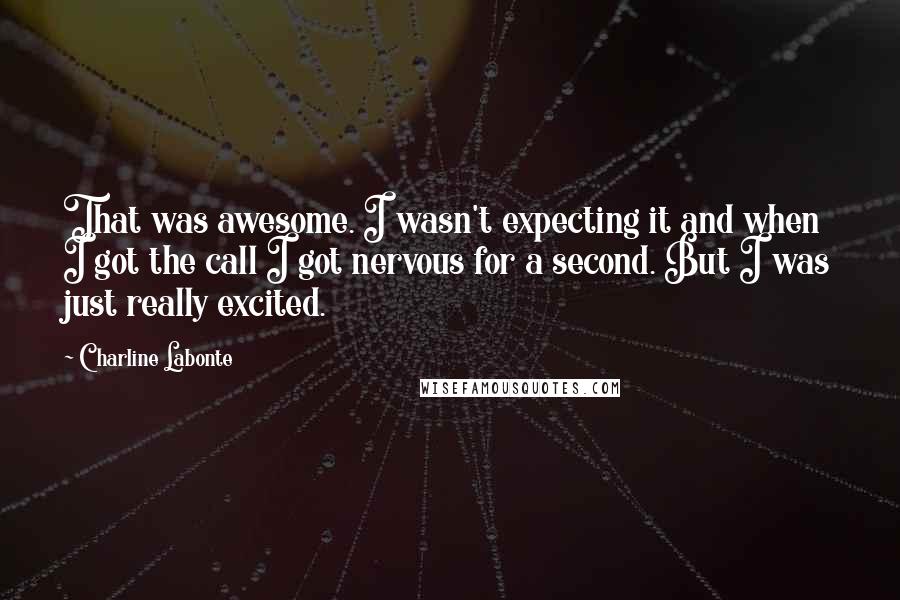 Charline Labonte Quotes: That was awesome. I wasn't expecting it and when I got the call I got nervous for a second. But I was just really excited.