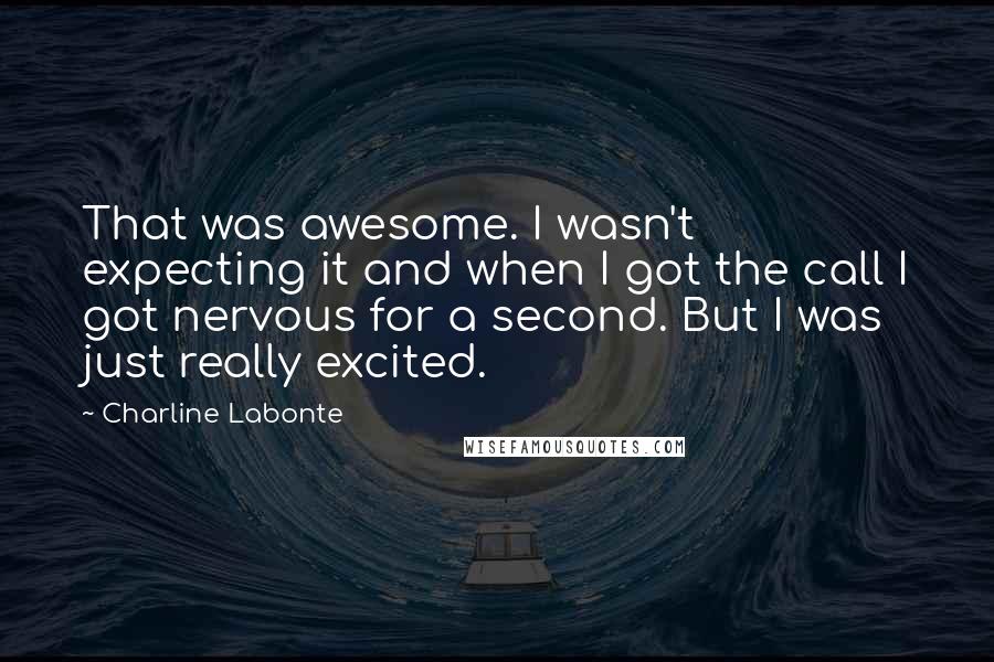 Charline Labonte Quotes: That was awesome. I wasn't expecting it and when I got the call I got nervous for a second. But I was just really excited.