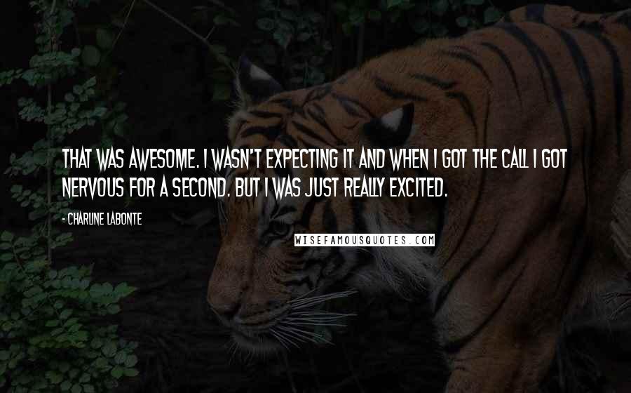 Charline Labonte Quotes: That was awesome. I wasn't expecting it and when I got the call I got nervous for a second. But I was just really excited.