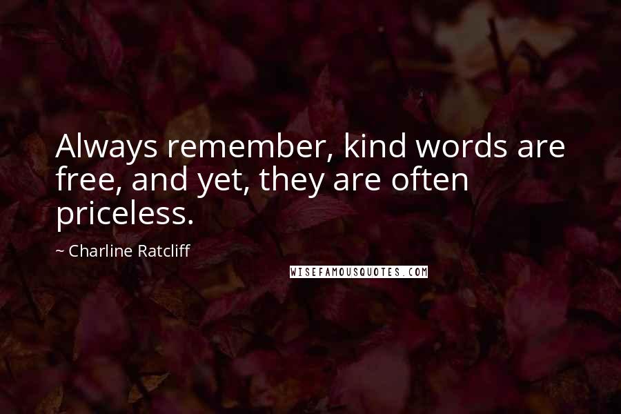 Charline Ratcliff Quotes: Always remember, kind words are free, and yet, they are often priceless.