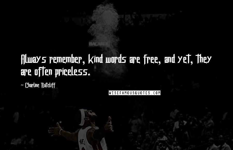 Charline Ratcliff Quotes: Always remember, kind words are free, and yet, they are often priceless.