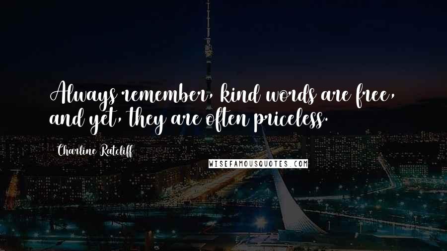Charline Ratcliff Quotes: Always remember, kind words are free, and yet, they are often priceless.