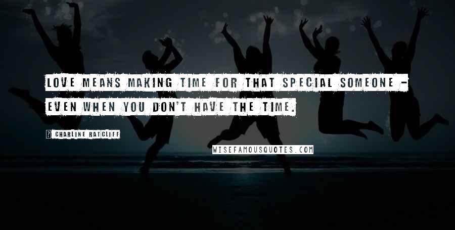 Charline Ratcliff Quotes: Love means making time for that special someone - even when you don't have the time.