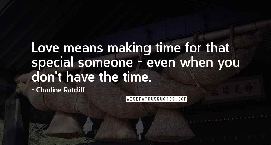 Charline Ratcliff Quotes: Love means making time for that special someone - even when you don't have the time.