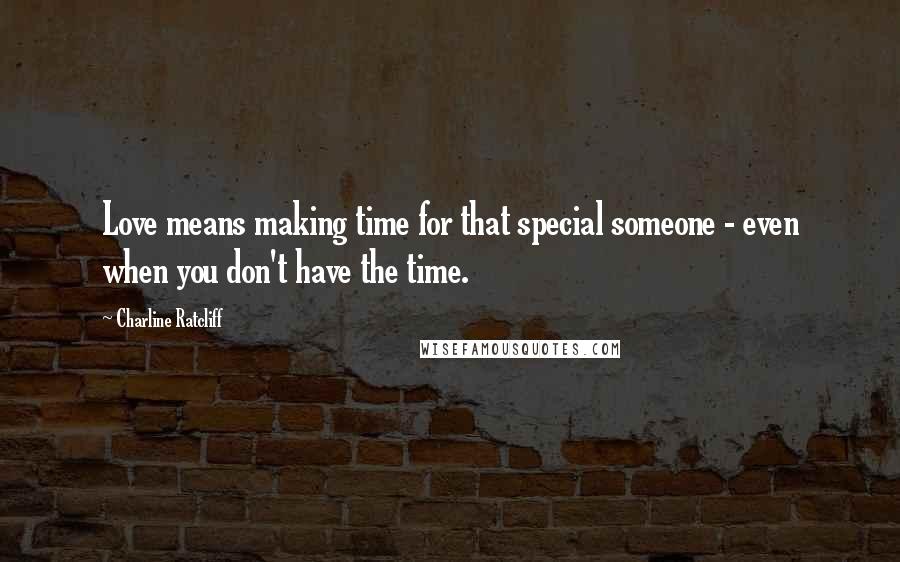 Charline Ratcliff Quotes: Love means making time for that special someone - even when you don't have the time.