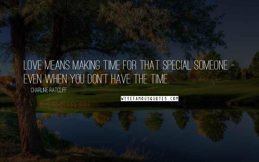 Charline Ratcliff Quotes: Love means making time for that special someone - even when you don't have the time.