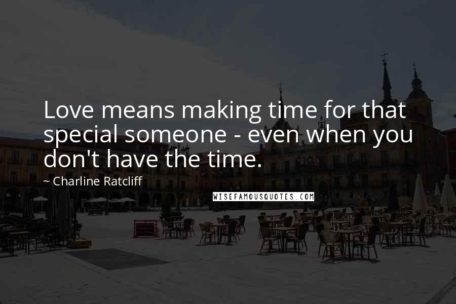 Charline Ratcliff Quotes: Love means making time for that special someone - even when you don't have the time.