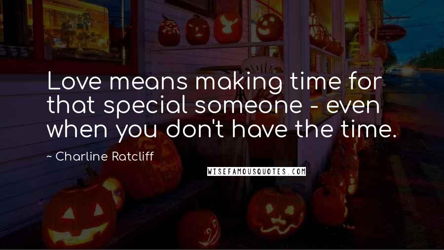 Charline Ratcliff Quotes: Love means making time for that special someone - even when you don't have the time.