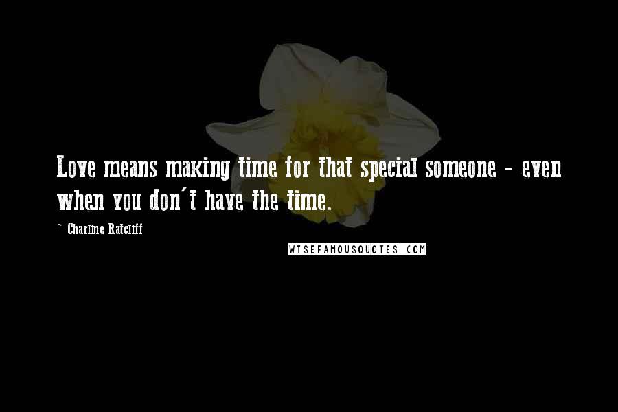 Charline Ratcliff Quotes: Love means making time for that special someone - even when you don't have the time.