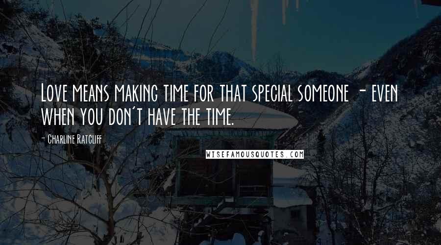 Charline Ratcliff Quotes: Love means making time for that special someone - even when you don't have the time.