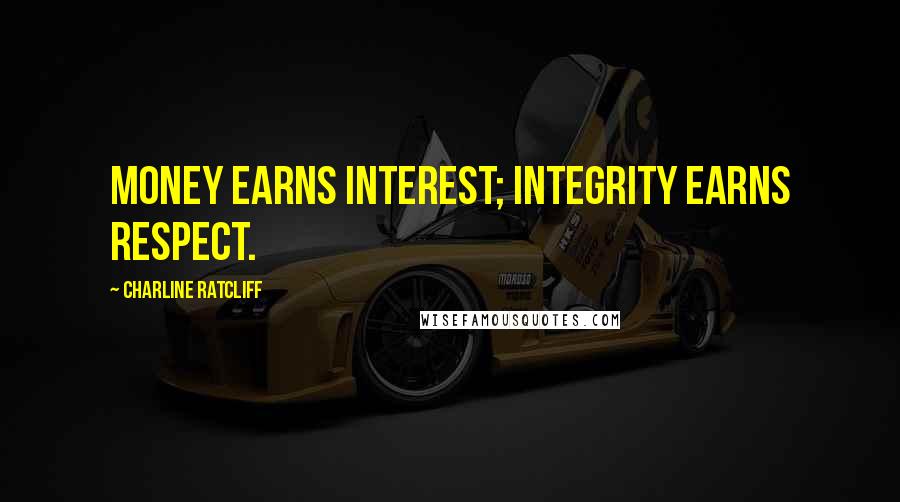 Charline Ratcliff Quotes: Money earns interest; integrity earns respect.