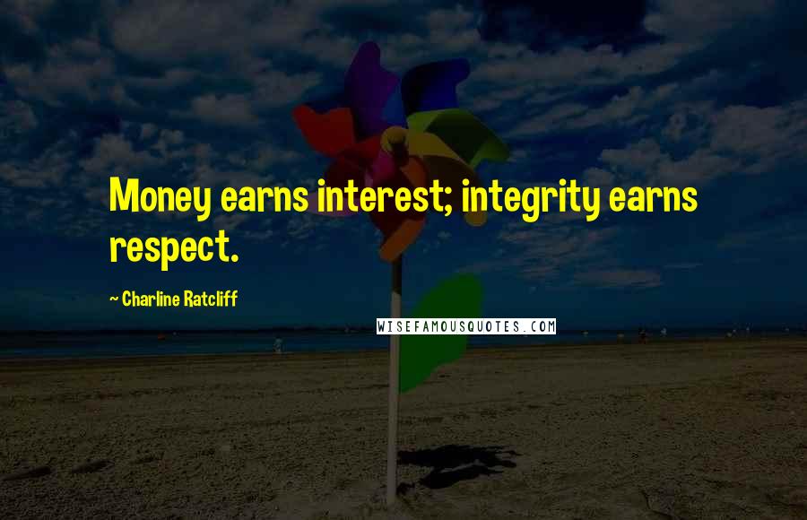 Charline Ratcliff Quotes: Money earns interest; integrity earns respect.