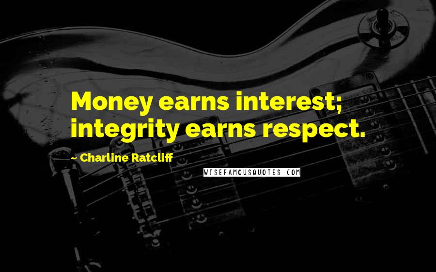 Charline Ratcliff Quotes: Money earns interest; integrity earns respect.